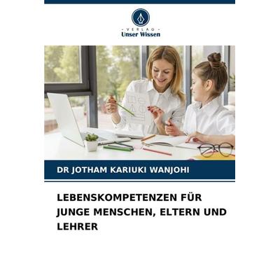 LEBENSKOMPETENZEN FÜR JUNGE MENSCHEN, ELTERN UND LEHRER, Taschenbuch von Jotham Kariuki Wanjohi, Verlag Unser Wissen, 978-620-5-79343-5