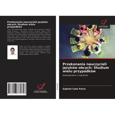Przekonania nauczycieli j¿zyków obcych: Studium wielu przypadków, Taschenbuch von Gabriel Cote Parra, Wydawnictwo Nasza Wiedza, 978-620-3-37575-6