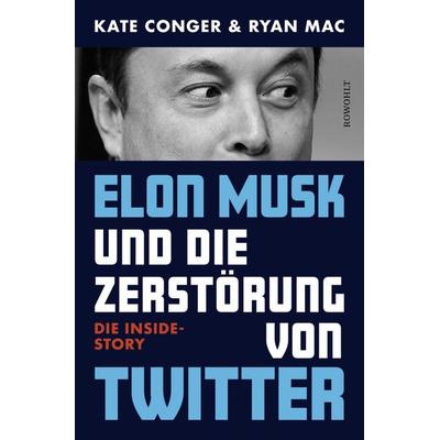 Elon Musk und die Zerstörung von Twitter, Gebundene Ausgabe von Kate Conger,Ryan Mac, Rowohlt