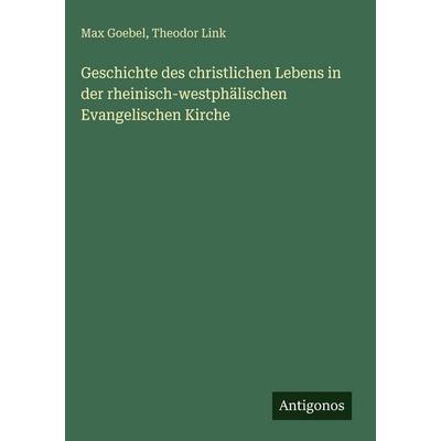 Geschichte des christlichen Lebens in der rheinisch-westphälischen Evangelischen Kirche, Gebundene Ausgabe von Max Goebel,Theodor Link, Antigonos