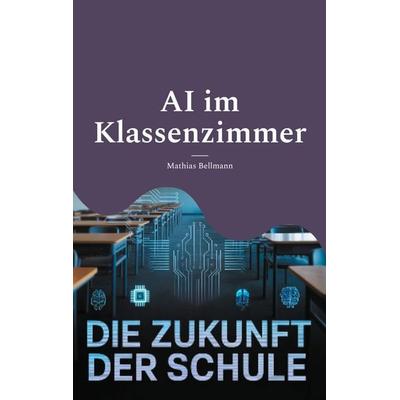AI im Klassenzimmer, Taschenbuch von Mathias Bellmann, BoD – Books on Demand, 978-3-8192-7481-7