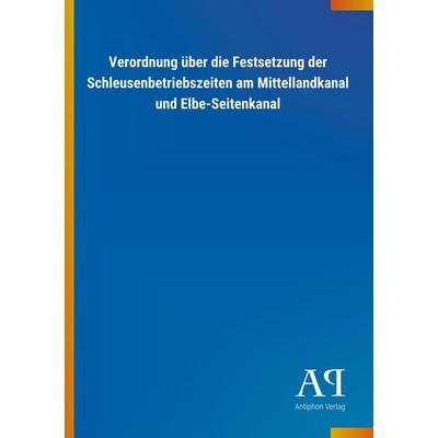 Verordnung über die Festsetzung der Schleusenbetriebszeiten, Taschenbuch von Antiphon Verlag, Antiphon, 978-3-7314-2751-3