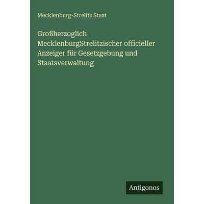 Großherzoglich MecklenburgStrelitzischer officieller Anzeiger für Gesetzgebung und Staatsverwaltung, Gebundene Ausgabe von Mecklenburg-Strelitz Staat,