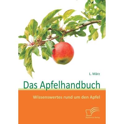 Das Apfelhandbuch: Wissenswertes rund um den Apfel, Taschenbuch von L. März, Diplomica Verlag GmbH, 978-3-8366-9888-7