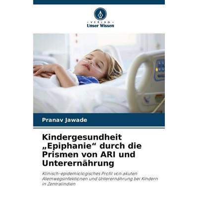Kindergesundheit 'Epiphanie' durch die Prismen von ARI und Unterernährung, Taschenbuch von Pranav Jawade, Verlag Unser Wissen, 978-620-9-02125-1