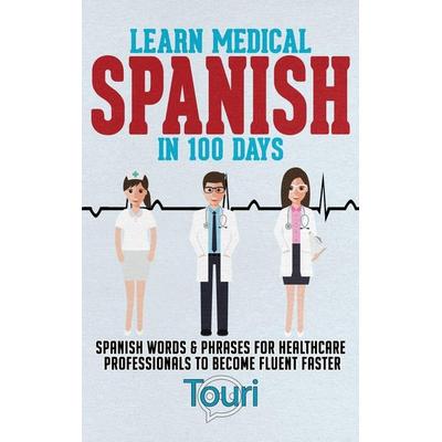 Learn Medical Spanish in 100 Days, Gebundene Ausgabe von Touri Language Learning, Touri Language Learning, 978-1-953149-40-4