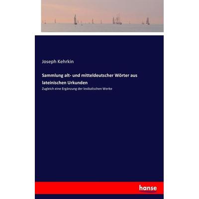 Sammlung alt- und mitteldeutscher Wörter aus lateinischen Urkunden, Taschenbuch von Joseph Kehrkin, Hansebooks, 978-3-7434-8232-6