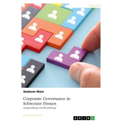 Corporate Governance in Schweizer Firmen. Ausgestaltung und Beurteilung, Taschenbuch von Nadeem Wain, GRIN, 978-3-668-95731-2