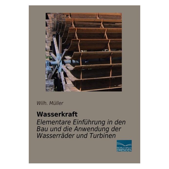 Fachbuchverlag Wasserkraft - Elementare Einführung in den Bau und die Anwendung der Wasserräder und Turbinen (Deutsch, Wilh. Müller, 2013) (9099997)