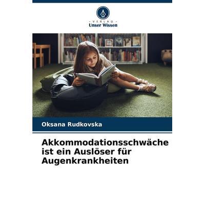 Akkommodationsschwäche ist ein Auslöser für Augenkrankheiten, Taschenbuch von Oksana Rudkovska, Verlag Unser Wissen, 978-620-8-16381-5