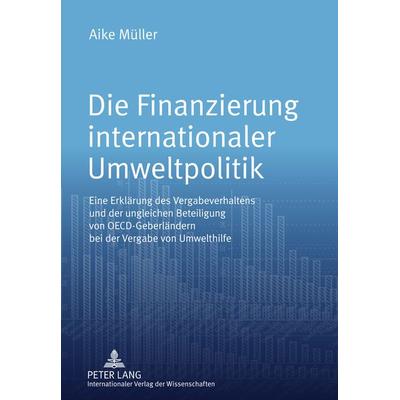 Die Finanzierung internationaler Umweltpolitik, Gebundene Ausgabe von Aike Müller, Peter Lang GmbH, Internationaler Verlag der Wissenschaften,