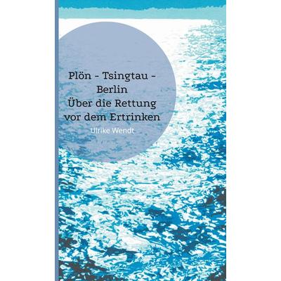 Plön -Tsingtau - Berlin, Gebundene Ausgabe von Ulrike Wendt, BoD – Books on Demand, 978-3-7693-0756-6