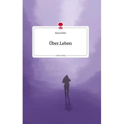 Über.Leben. Life is a Story - story.one, Gebundene Ausgabe von Anja Lechler, Story.one publishing, 978-3-7108-1192-0