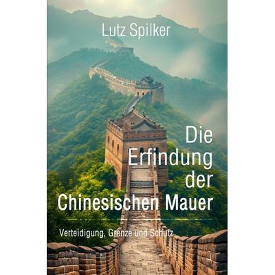 Die Erfindung der Chinesischen Mauer, Taschenbuch von Lutz Spilker, Epubli, 978-3-565-25329-6