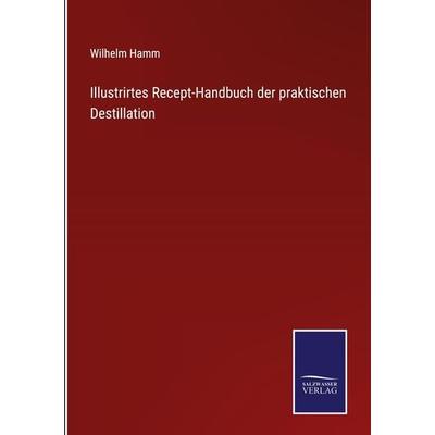 Illustrirtes Recept-Handbuch der praktischen Destillation, Gebundene Ausgabe von Wilhelm Hamm, Outlook, 978-3-375-07189-9
