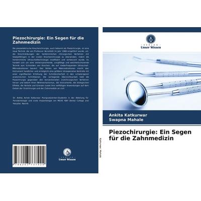 Piezochirurgie: Ein Segen für die Zahnmedizin, Taschenbuch von Ankita Katkurwar,Swapna Mahale, Verlag Unser Wissen, 978-620-3-73742-4