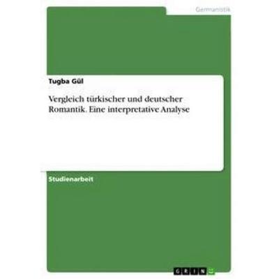 Vergleich türkischer und deutscher Romantik. Eine interpretative Analyse, Taschenbuch von Tugba Gül, GRIN, 978-3-668-55691-1