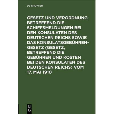 Gesetz und Verordnung betreffend die Schiffsmeldungen bei den Konsulaten des Deutschen Reichs sowie das Konsulatsgebührengesetz (Gesetz, betreffend