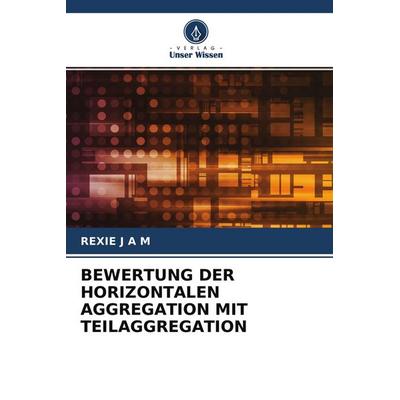 Bewertung der Horizontalen Aggregation mit Teilaggregation, Taschenbuch von Rexie J. A. M., Verlag Unser Wissen, 978-620-4-11320-3