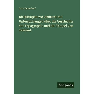 Die Metopen von Selinunt mit Untersuchungen über die Geschichte der Topographie und die Tempel von Selinunt, Taschenbuch von Otto Benndorf, Antigonos