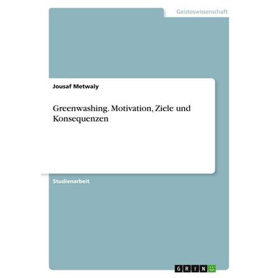 Greenwashing. Motivation, Ziele und Konsequenzen, Taschenbuch von Jousaf Metwaly, GRIN, 978-3-346-96142-6