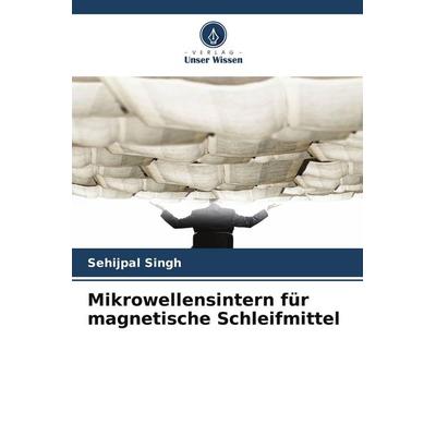 Mikrowellensintern für magnetische Schleifmittel, Taschenbuch von Sehijpal Singh, Verlag Unser Wissen, 978-3-639-88968-0