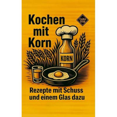 Kochen mit Korn, Taschenbuch von Cara Viva, BoD - Books on Demand, 978-3-912050-00-4