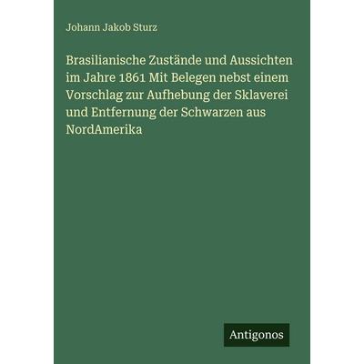 Brasilianische Zustände und Aussichten im Jahre 1861 Mit Belegen nebst einem Vorschlag zur Aufhebung der Sklaverei und Entfernung der Schwarzen aus