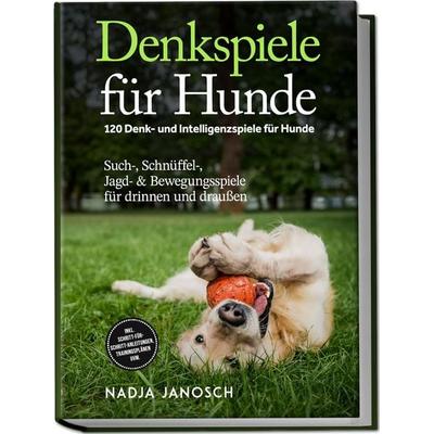 Denkspiele für Hunde: 120 Denk- und Intelligenzspiele für Hunde – Such-, Schnüffel-, Jagd- & Bewegungsspiele für drinnen und draußen – inkl.