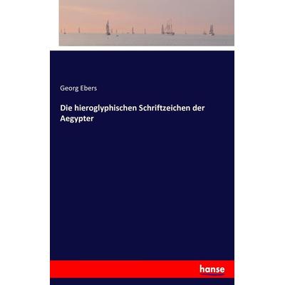 Die hieroglyphischen Schriftzeichen der Aegypter, Taschenbuch von Georg Ebers, Hansebooks, 978-3-7434-3507-0