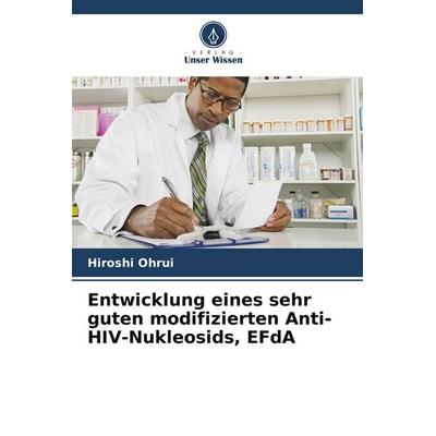 Entwicklung eines sehr guten modifizierten Anti-HIV-Nukleosids, EFdA, Taschenbuch von Hiroshi Ohrui, Verlag Unser Wissen, 978-620-7-93695-3