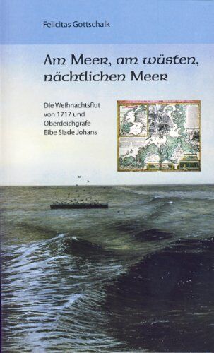 Felicitas Gottschalk - Am Meer, am wüsten, nächtlichen Meer: Die Weihnachtsflut von 1717 und Oberdeichgräfe Eibe Siade Johans - Preis vom 09.10.2026 07:28:09 h