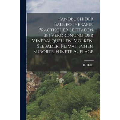 Handbuch der Balneotherapie. Practischer Leitfaden bei Verordnung der Mineralquellen, Molken, Seebäder, Klimatischen Kurorte, Fünfte Auflage,