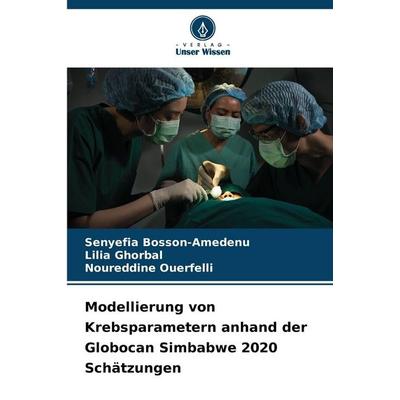 Modellierung von Krebsparametern anhand der Globocan Simbabwe 2020 Schätzungen, Taschenbuch von Senyefia Bosson-Amedenu,Lilia Ghorbal,Noureddine