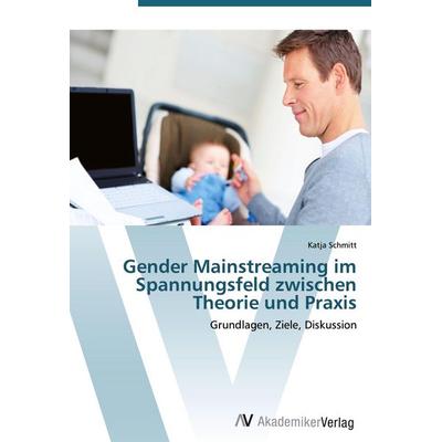 Gender Mainstreaming im Spannungsfeld zwischen Theorie und Praxis, Taschenbuch von Katja Schmitt, AV Akademikerverlag, 978-3-639-44761-3