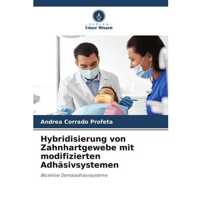 Hybridisierung von Zahnhartgewebe mit modifizierten Adhäsivsystemen, Taschenbuch von Andrea Corrado Profeta, Verlag Unser Wissen, 978-620-3-76156-6
