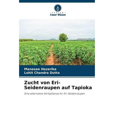 Zucht von Eri-Seidenraupen auf Tapioka, Taschenbuch von Manasee Hazarika,Lohit Chandra Dutta, Verlag Unser Wissen, 978-620-0-75950-4