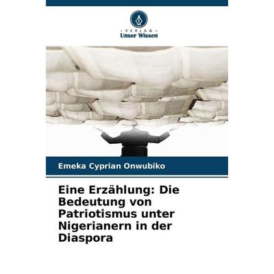 Eine Erzählung: Die Bedeutung von Patriotismus unter Nigerianern in der Diaspora, Taschenbuch von Emeka Cyprian Onwubiko, Verlag Unser Wissen,