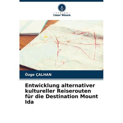 Entwicklung alternativer kultureller Reiserouten für die Destination Mount Ida, Taschenbuch von Özge ÇALHAN, Verlag Unser Wissen, 978-620-6-90754-1