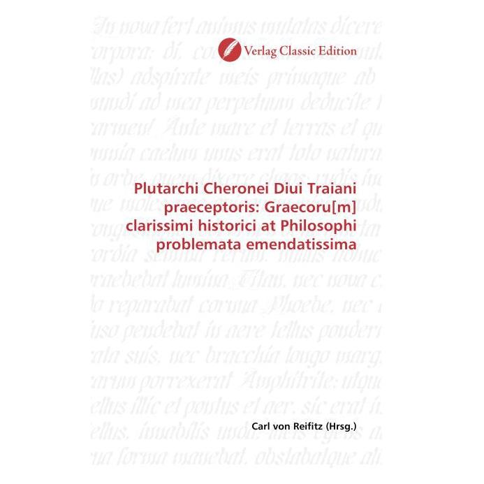 Classic Edition Plutarchi Cheronei Diui Traiani praeceptoris: Graecoru(m) clarissimi historici at Philosophi problem (Latein, Softcover, Carl von Reifitz) (55263086)