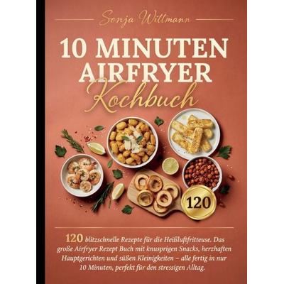 10 Minuten Airfryer Kochbuch - 120 blitzschnelle Rezepte für die Heißluftfritteuse. Jedes Rezept mit Foto., Taschenbuch von Sonja Wittmann, Bookmundo,