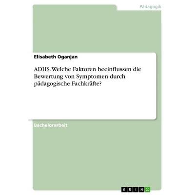 ADHS. Welche Faktoren beeinflussen die Bewertung von Symptomen durch pädagogische Fachkräfte?, Taschenbuch von Elisabeth Oganjan, GRIN,