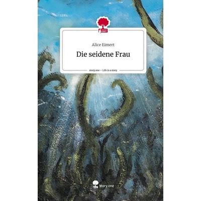 Die seidene Frau. Life is a Story - story.one, Gebundene Ausgabe von Alice Eimert, Storylution, 978-3-7115-5485-7