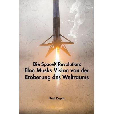 Die SpaceX-Revolution: Elon Musks Vision von der Eroberung des Weltraums, Taschenbuch von Paul Dupin, Epubli, 978-3-7598-0874-5