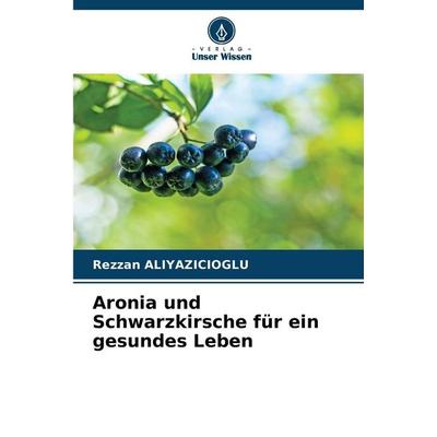 Aronia und Schwarzkirsche für ein gesundes Leben, Taschenbuch von Rezzan Aliyazicioglu, Verlag Unser Wissen, 978-620-9-22038-8