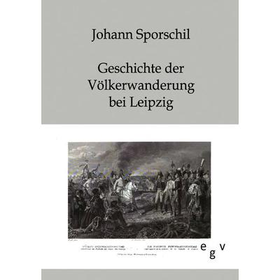 Geschichte der Völkerschlacht bei Leipzig, Taschenbuch von Johann Sporschil, Europäischer Geschichtsverlag, 978-3-86382-184-5