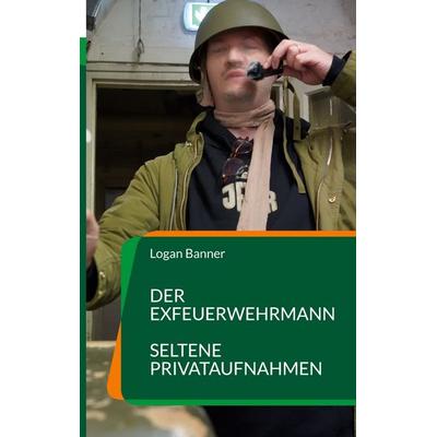 Der Exfeuerwehrmann, Gebundene Ausgabe von Logan Banner, BoD – Books on Demand, 978-3-7562-1129-6