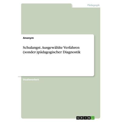 Schulangst. Ausgewählte Verfahren (sonder-)pädagogischer Diagnostik, Taschenbuch von Anonymous, GRIN, 978-3-668-77341-7