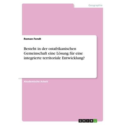 Besteht in der ostafrikanischen Gemeinschaft eine Lösung für eine integrierte territoriale Entwicklung?, Taschenbuch von Roman Fendt, GRIN,
