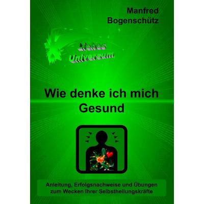 Wie denke ich mich Gesund, Taschenbuch von Manfred Bogenschütz, BoD – Books on Demand, 978-3-8370-8998-1